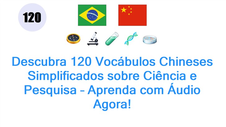 Descubra 120 Vocábulos Chineses Simplificados sobre Ciência e Pesquisa – Aprenda com Áudio Agora!